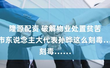 隆源配资 破解物业处置贫苦,市东说念主大代表孙晔这么刻毒……