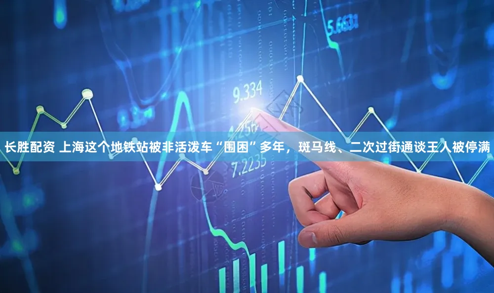 长胜配资 上海这个地铁站被非活泼车“围困”多年,斑马线、二次过街通谈王人被停满