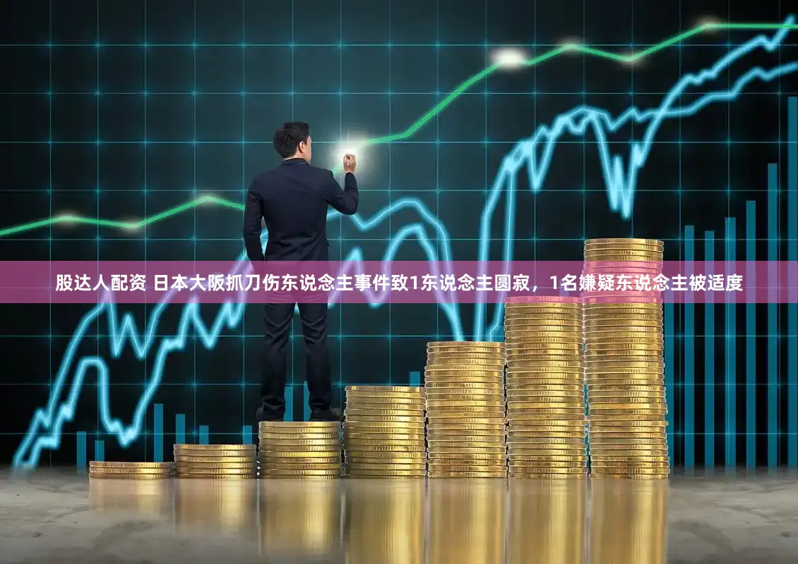 股达人配资 日本大阪抓刀伤东说念主事件致1东说念主圆寂,1名嫌疑东说念主被适度