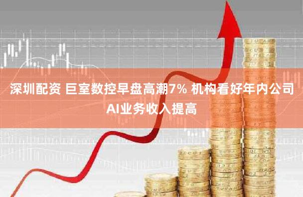 深圳配资 巨室数控早盘高潮7% 机构看好年内公司AI业务收入提高