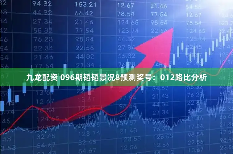 九龙配资 096期韬韬景况8预测奖号：012路比分析