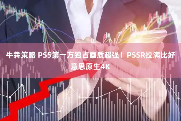 牛犇策略 PS5第一方独占画质超强!PSSR拉满比好意思原生4K