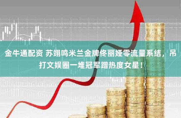 金牛通配资 苏翊鸣米兰金牌佟丽娅零流量系结,吊打文娱圈一堆冠军蹭热度女星!