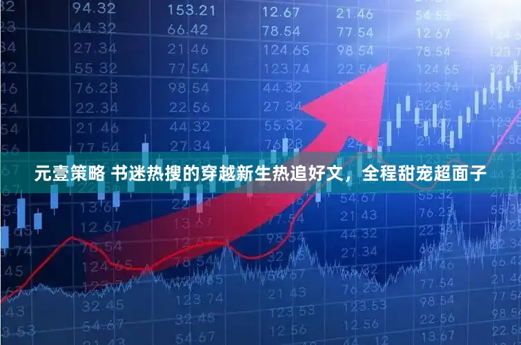 元壹策略 书迷热搜的穿越新生热追好文，全程甜宠超面子