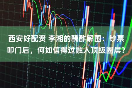 西安好配资 李湘的酬酢解围：钞票叩门后，何如信得过融入顶级圈层？