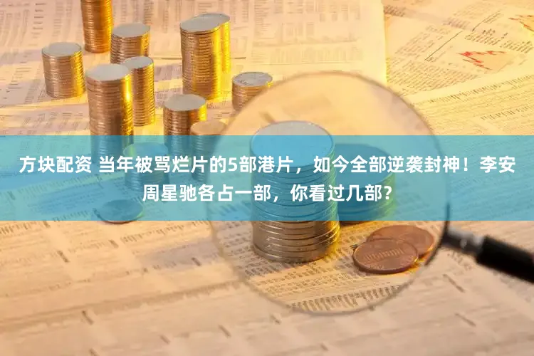 方块配资 当年被骂烂片的5部港片，如今全部逆袭封神！李安周星驰各占一部，你看过几部？