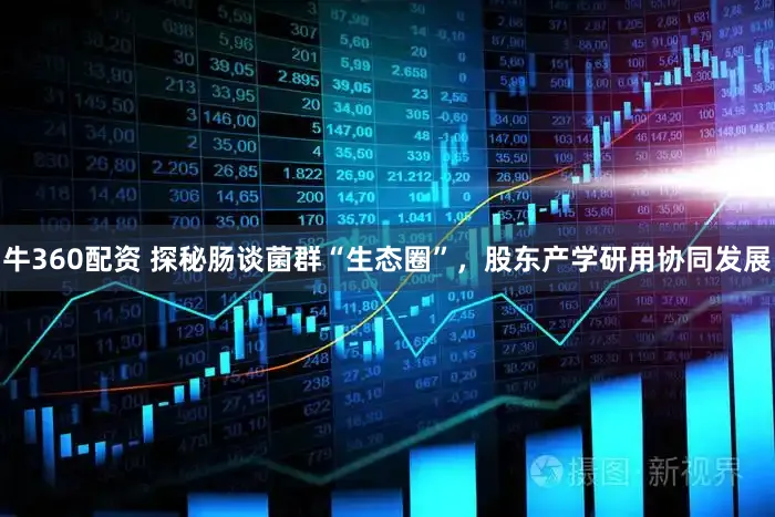牛360配资 探秘肠谈菌群“生态圈”，股东产学研用协同发展