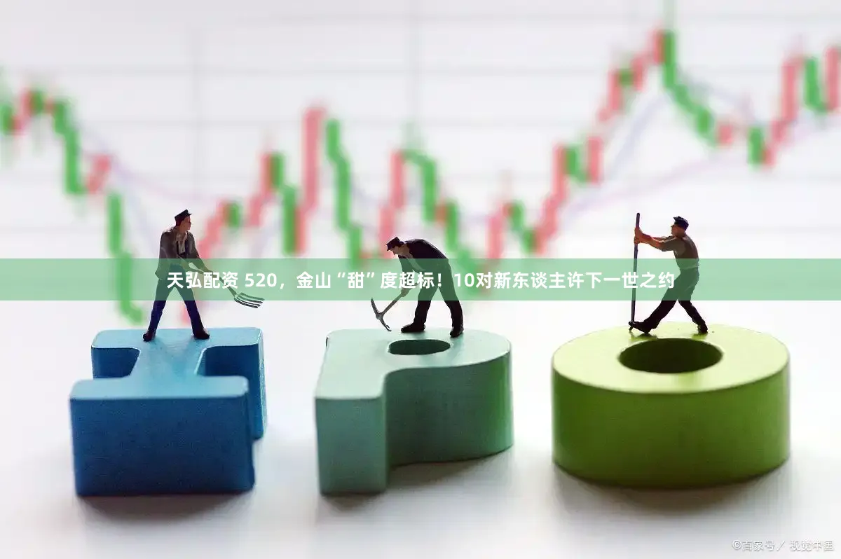 天弘配资 520，金山“甜”度超标！10对新东谈主许下一世之约