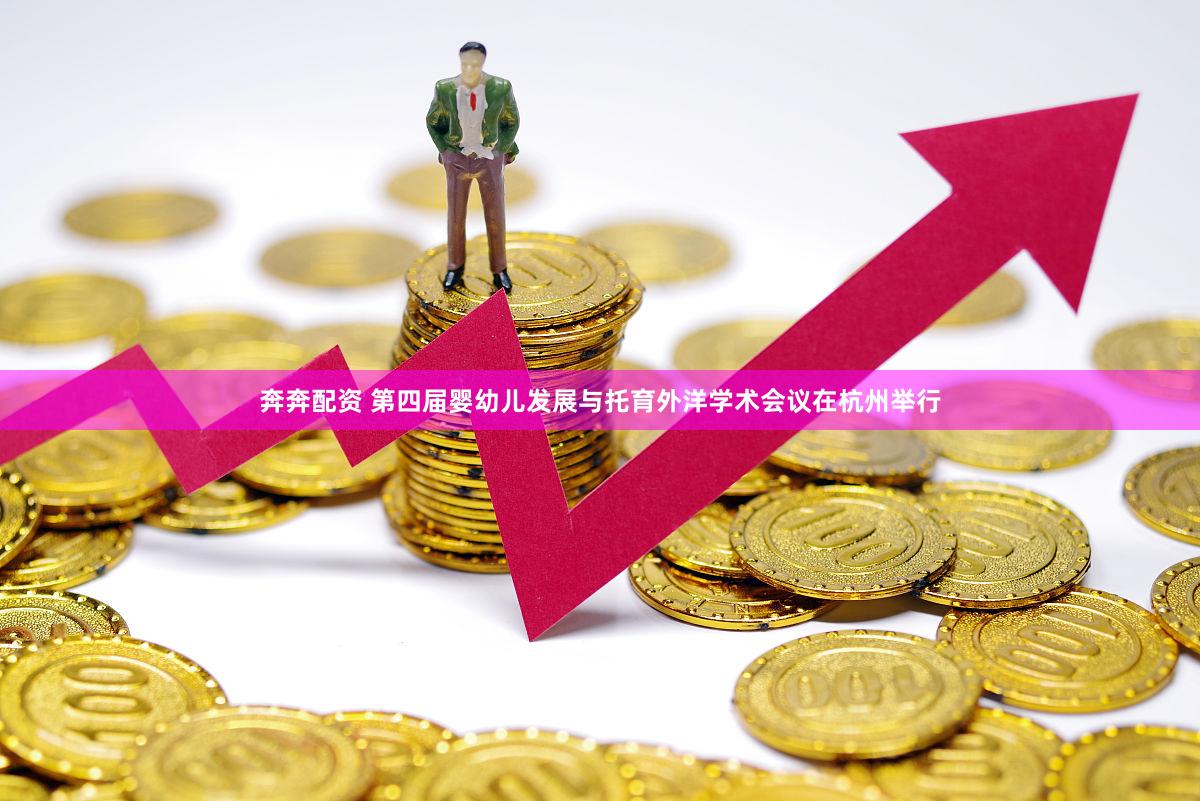 奔奔配资 第四届婴幼儿发展与托育外洋学术会议在杭州举行
