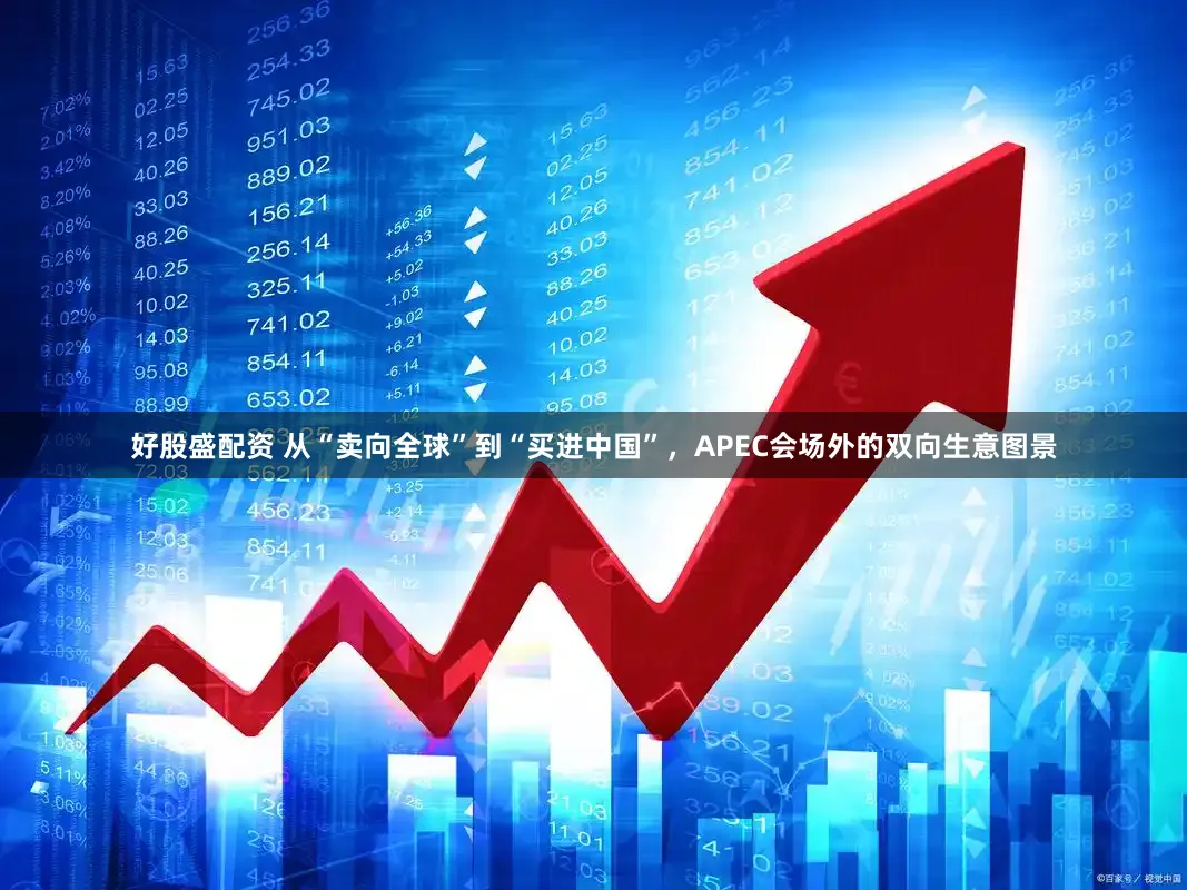 好股盛配资 从“卖向全球”到“买进中国”，APEC会场外的双向生意图景