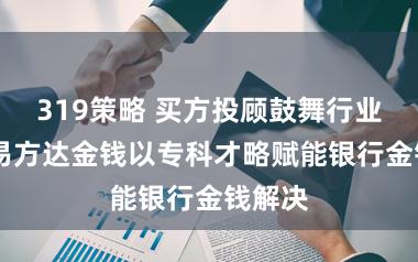 319策略 买方投顾鼓舞行业转型 易方达金钱以专科才略赋能银行金钱解决