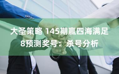 大圣策略 145期赢四海满足8预测奖号：杀号分析